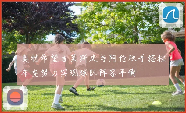 奥特希望吉莱斯皮与阿伦联手搭档布克努力实现球队阵容平衡