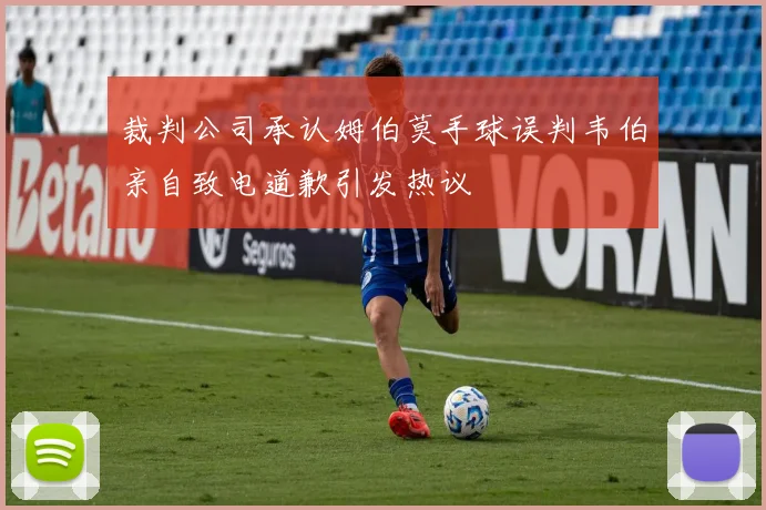 裁判公司承认姆伯莫手球误判韦伯亲自致电道歉引发热议