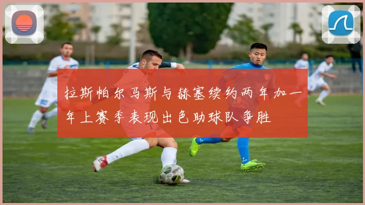 拉斯帕尔马斯与赫塞续约两年加一年上赛季表现出色助球队争胜