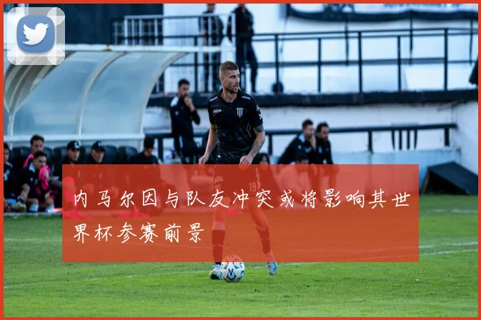 内马尔因与队友冲突或将影响其世界杯参赛前景