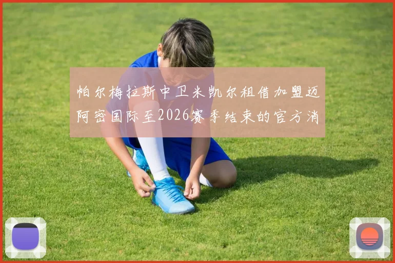 帕尔梅拉斯中卫米凯尔租借加盟迈阿密国际至2026赛季结束的官方消息