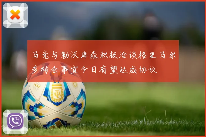 马竞与勒沃库森积极洽谈格里马尔多转会事宜今日有望达成协议