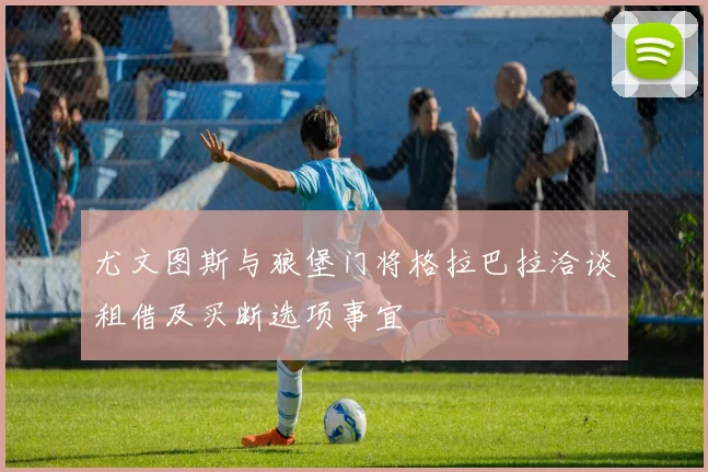 尤文图斯与狼堡门将格拉巴拉洽谈租借及买断选项事宜