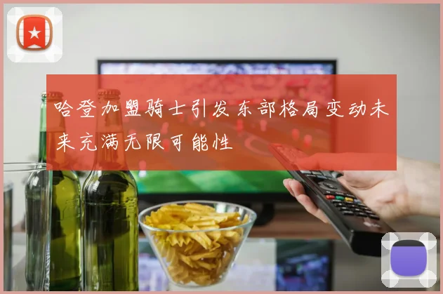 哈登加盟骑士引发东部格局变动未来充满无限可能性