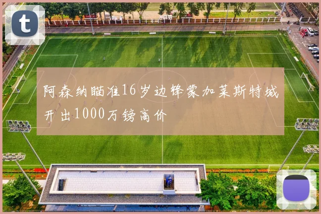 阿森纳瞄准16岁边锋蒙加莱斯特城开出1000万镑高价