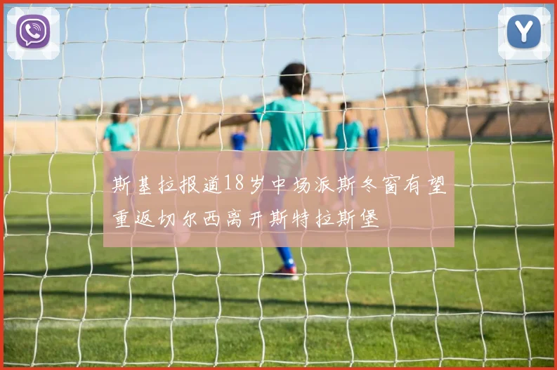 斯基拉报道18岁中场派斯冬窗有望重返切尔西离开斯特拉斯堡