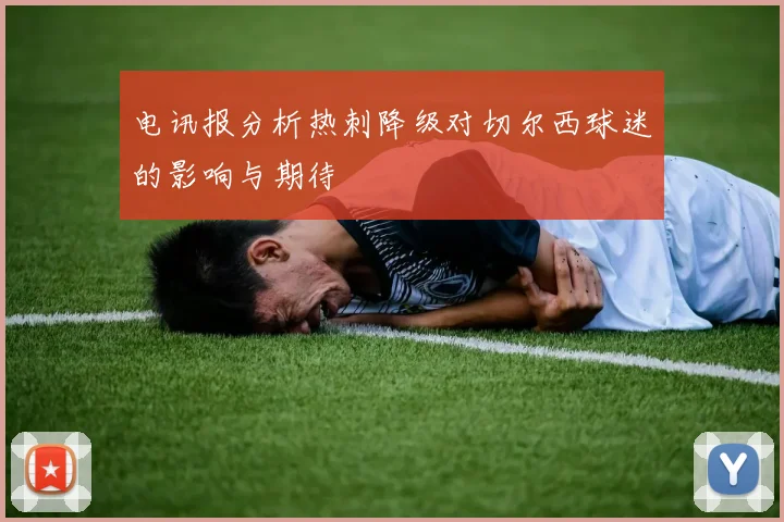 电讯报分析热刺降级对切尔西球迷的影响与期待