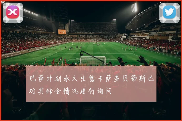 巴萨计划永久出售卡萨多贝蒂斯已对其转会情况进行询问