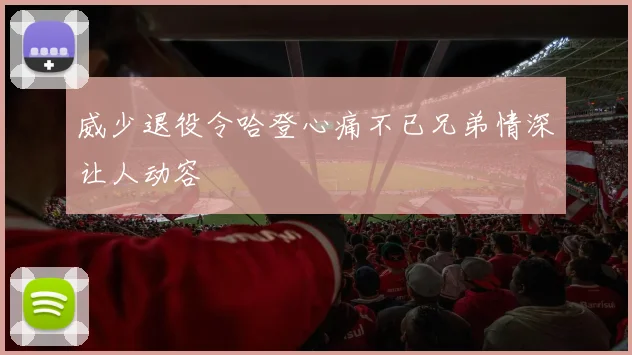 威少退役令哈登心痛不已兄弟情深让人动容