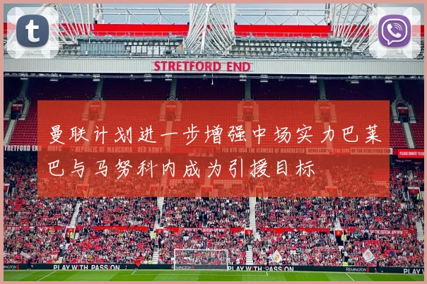 曼联计划进一步增强中场实力巴莱巴与马努科内成为引援目标